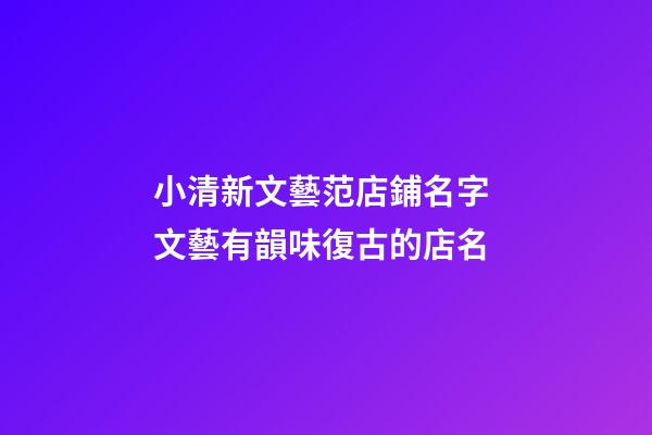 小清新文藝范店鋪名字 文藝有韻味復古的店名